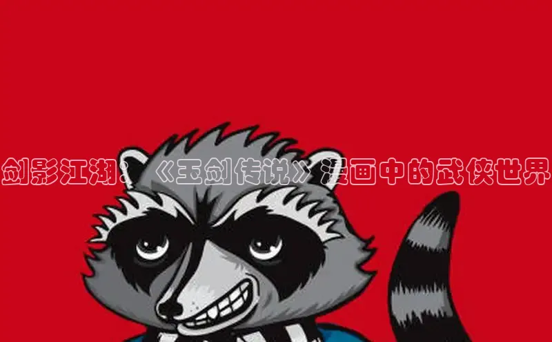 剑影江湖：《玉剑传说》漫画中的武侠世界